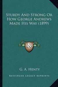 Cover image for Sturdy and Strong or How George Andrews Made His Way (1899)