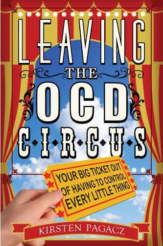 Cover image for Leaving the Ocd Circus: Your Big Ticket out of Having to Control Every Little Thing