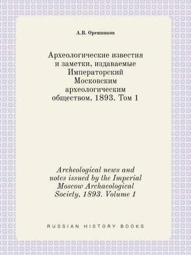 Cover image for Archeological news and notes issued by the Imperial Moscow Archaeological Society, 1893. Volume 1