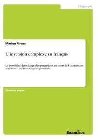 Cover image for Linversion complexe en francais: La possibilite du refixage des parametres au cours de lacquisition simultanee de deux langues premieres