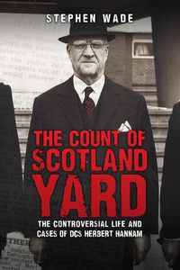 Cover image for The Count of Scotland Yard: The Controversial Life and Cases of DCS Herbert Hannam