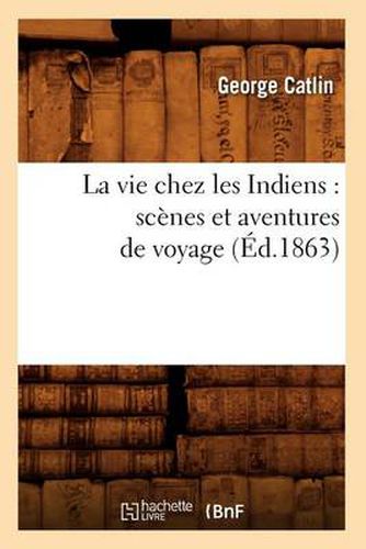 La Vie Chez Les Indiens: Scenes Et Aventures de Voyage (Ed.1863)