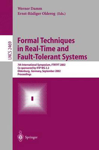 Formal Techniques in Real-Time and Fault-Tolerant Systems: 7th International Symposium, FTRTFT 2002, Co-sponsored by IFIP WG 2.2, Oldenburg, Germany, September 9-12, 2002. Proceedings