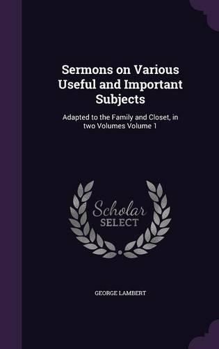 Cover image for Sermons on Various Useful and Important Subjects: Adapted to the Family and Closet, in Two Volumes Volume 1