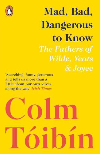 Mad, Bad, Dangerous to Know: The Fathers of Wilde, Yeats and Joyce