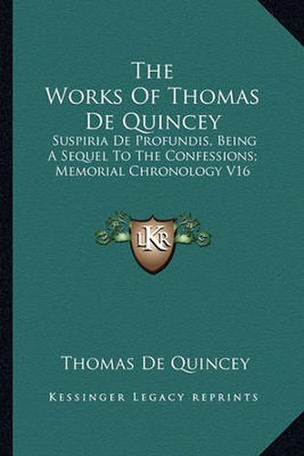 Cover image for The Works of Thomas de Quincey: Suspiria de Profundis, Being a Sequel to the Confessions; Memorial Chronology V16