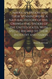 Cover image for American Spiders and Their Spinningwork. A Natural History of the Orbweaving Spiders of the United States, With Special Regard to Their Industry and Habits