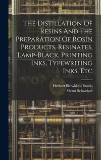 Cover image for The Distillation Of Resins And The Preparation Of Rosin Products, Resinates, Lamp-black, Printing Inks, Typewriting Inks, Etc