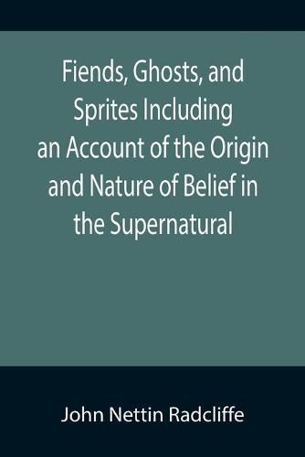 Cover image for Fiends, Ghosts, and Sprites Including an Account of the Origin and Nature of Belief in the Supernatural