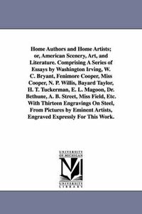 Cover image for Home Authors and Home Artists; or, American Scenery, Art, and Literature. Comprising A Series of Essays by Washington Irving, W. C. Bryant, Fenimore Cooper, Miss Cooper, N. P. Willis, Bayard Taylor, H. T. Tuckerman, E. L. Magoon, Dr. Bethune, A. B. Street,