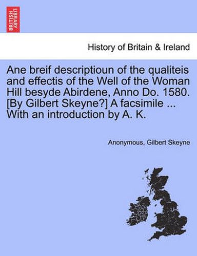 Cover image for Ane Breif Descriptioun of the Qualiteis and Effectis of the Well of the Woman Hill Besyde Abirdene, Anno Do. 1580. [by Gilbert Skeyne?] a Facsimile ... with an Introduction by A. K.