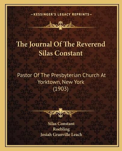 The Journal of the Reverend Silas Constant the Journal of the Reverend Silas Constant: Pastor of the Presbyterian Church at Yorktown, New York (190pastor of the Presbyterian Church at Yorktown, New York (1903) 3)