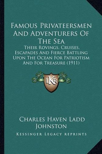 Famous Privateersmen and Adventurers of the Sea: Their Rovings, Cruises, Escapades and Fierce Battling Upon the Ocean for Patriotism and for Treasure (1911)