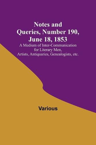 Cover image for Notes and Queries, Number 190, June 18, 1853; A Medium of Inter-communication for Literary Men, Artists, Antiquaries, Genealogists, etc.