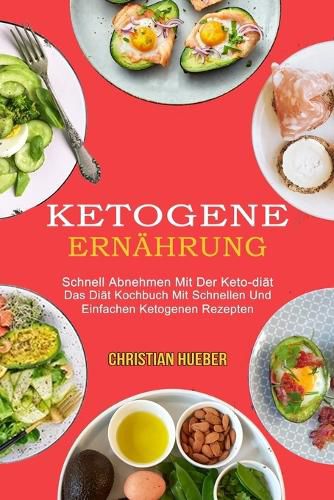Ketogene Ernahrung: Das Diat Kochbuch Mit Schnellen Und Einfachen Ketogenen Rezepten (Schnell Abnehmen Mit Der Keto-diat)