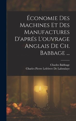 Cover image for Economie Des Machines Et Des Manufactures D'apres L'ouvrage Anglais De Ch. Babbage ...