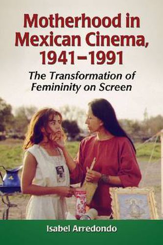 Cover image for Motherhood in Mexican Cinema, 1941-1991: The Transformation of Femininity on Screen