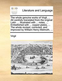 Cover image for The Whole Genuine Works of Virgil, ... All Carefully Translated from the Original Latin. ... Illustrated with ... Notes, ... Embellished with ... Copper-Plates, ... the Whole Revised, Corrected, and Improved by William Henry Melmoth, ...