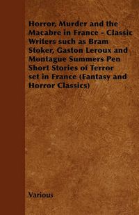 Cover image for Horror, Murder and the Macabre in France - Classic Writers Such as Bram Stoker, Gaston Leroux and Montague Summers Pen Short Stories of Terror Set in France (Fantasy and Horror Classics)