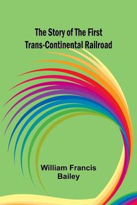 Cover image for The Story of the First Trans-Continental Railroad