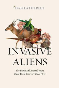 Cover image for Invasive Aliens: The Plants and Animals from Over There That are Over Here
