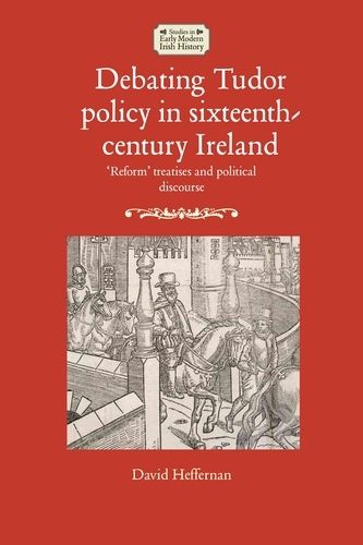 Cover image for Debating Tudor Policy in Sixteenth-Century Ireland: 'Reform' Treatises and Political Discourse