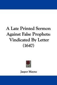 Cover image for A Late Printed Sermon Against False Prophets: Vindicated by Letter (1647)