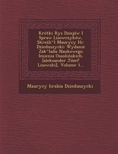Cover image for Krotki Rys Dziejow I Spraw Lisowczykow, Skre Li L Maurycy HR. Dzieduszycki: Wydanie Zak Ladu Naukowego Imienia Ossoli Skich. [Aleksander Jozef Lisowski], Volume 1...