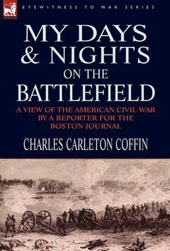 Cover image for My Days and Nights on the Battlefield: a view of the American Civil War by a Reporter for the Boston Journal