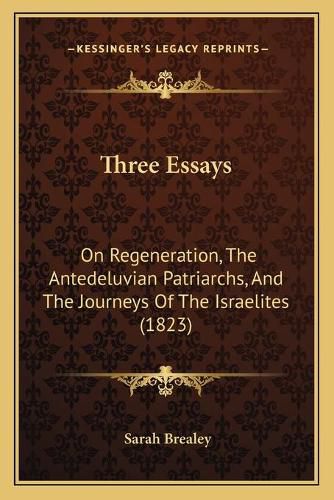 Cover image for Three Essays: On Regeneration, the Antedeluvian Patriarchs, and the Journeys of the Israelites (1823)