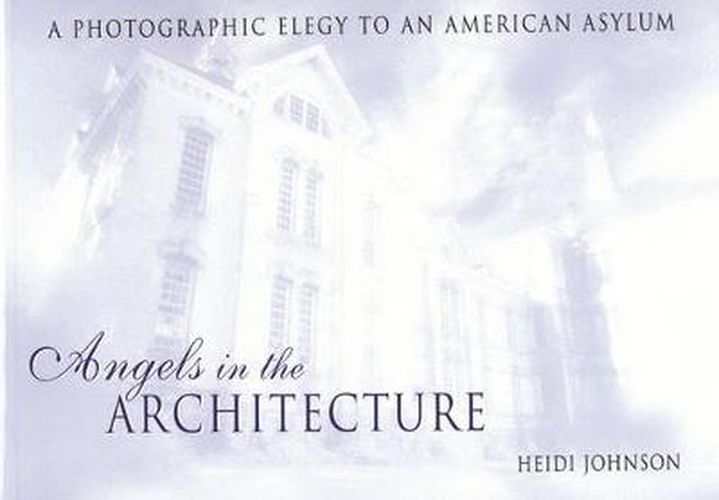 Cover image for Angels in the Architecture: A Photographic Elegy to an American Asylum