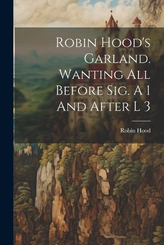 Cover image for Robin Hood's Garland. Wanting All Before Sig. A 1 And After L 3