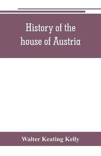 Cover image for History of the house of Austria, from the accession of Francis I. to the revolution of 1848. In continuation of the history written by Archdeacon Coxe. To which is added Genesis; or, Details of the late Austrian revolution