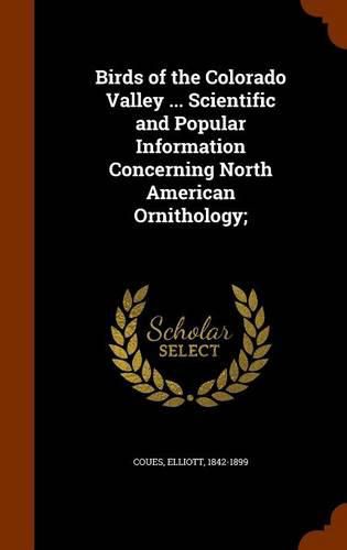 Birds of the Colorado Valley ... Scientific and Popular Information Concerning North American Ornithology;