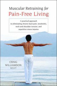 Cover image for Muscular Retraining for Pain-free Living: A Practical Approach to Eliminating Chronic Back Pain, Tendonitis, Neck and Shoulder Tension, and Repetitive Stress Injuries