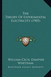 Cover image for The Theory of Experimental Electricity (1905) the Theory of Experimental Electricity (1905)