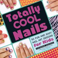 Cover image for Totally Cool Nails: 50 Fun and Easy Nail Art Designs for Kids