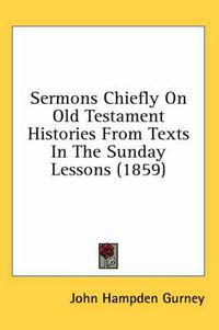 Cover image for Sermons Chiefly on Old Testament Histories from Texts in the Sunday Lessons (1859)