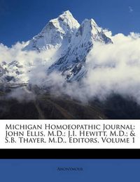 Cover image for Michigan Homoeopathic Journal: John Ellis, M.D.; J.I. Hewitt, M.D.; & S.B. Thayer, M.D., Editors, Volume 1