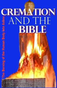 Cover image for Cremation and the Bible: Burning the Human Body Into Ashes