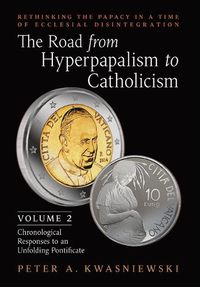 Cover image for The Road from Hyperpapalism to Catholicism: Rethinking the Papacy in a Time of Ecclesial Disintegration: Volume 2 (Chronological Responses to an Unfolding Pontificate)