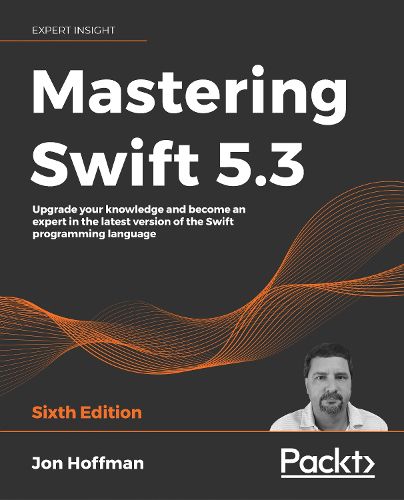 Mastering Swift 5.3: Upgrade your knowledge and become an expert in the latest version of the Swift programming language, 6th Edition