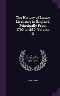 Cover image for The History of Liquor Licensing in England, Principally from 1700 to 1830, Volume 11