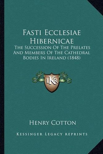 Fasti Ecclesiae Hibernicae Fasti Ecclesiae Hibernicae: The Succession of the Prelates and Members of the Cathedral the Succession of the Prelates and Members of the Cathedral Bodies in Ireland (1848) Bodies in Ireland (1848)