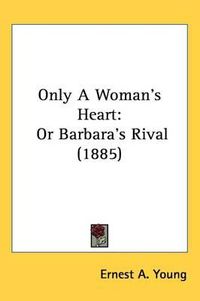 Cover image for Only a Woman's Heart: Or Barbara's Rival (1885)