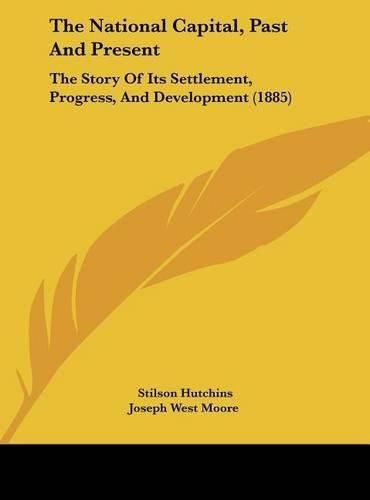 The National Capital, Past and Present: The Story of Its Settlement, Progress, and Development (1885)