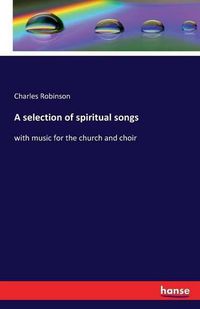 Cover image for A selection of spiritual songs: with music for the church and choir