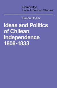 Cover image for Ideas and Politics of Chilean Independence 1808-1833