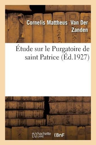 Etude Sur Le Purgatoire de Saint Patrice: Accompagnee Du Texte Latin d'Utrecht Et Du Texte Anglo-Normand de Cambridge