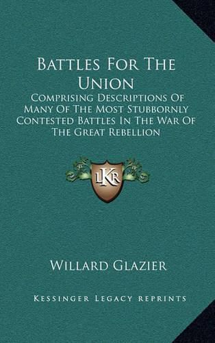 Cover image for Battles for the Union: Comprising Descriptions of Many of the Most Stubbornly Contested Battles in the War of the Great Rebellion